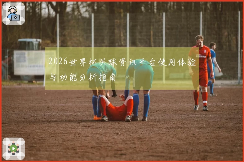 2026世界杯买球资讯平台使用体验与功能分析指南