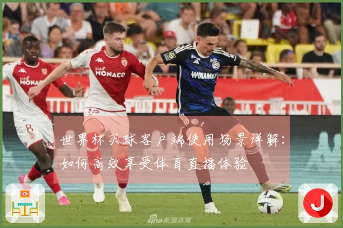 世界杯买球客户端使用场景详解：如何高效享受体育直播体验