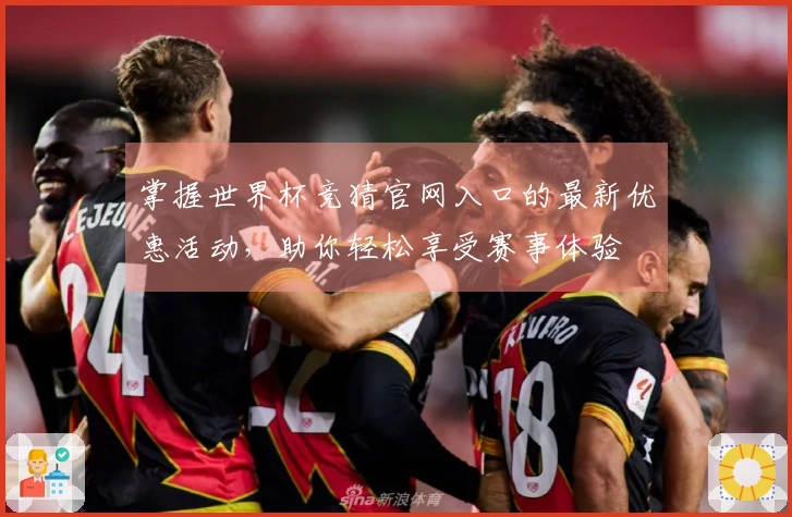 掌握世界杯竞猜官网入口的最新优惠活动,助你轻松享受赛事体验