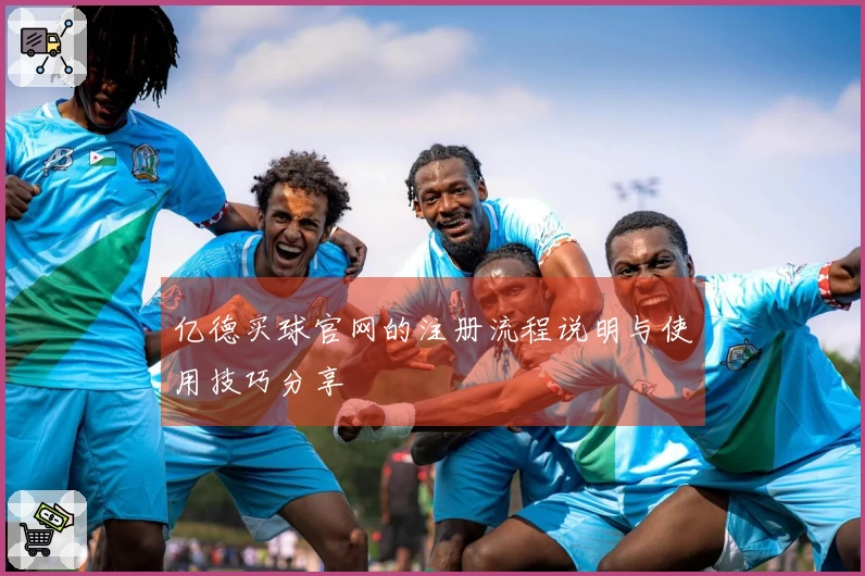 亿德买球官网的注册流程说明与使用技巧分享