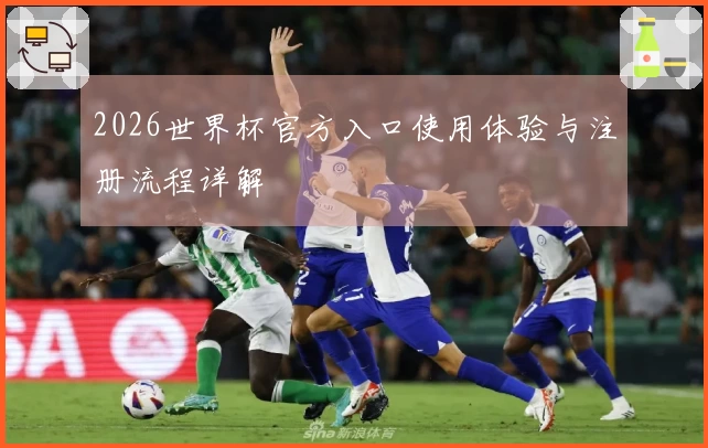 2026世界杯官方入口使用体验与注册流程详解