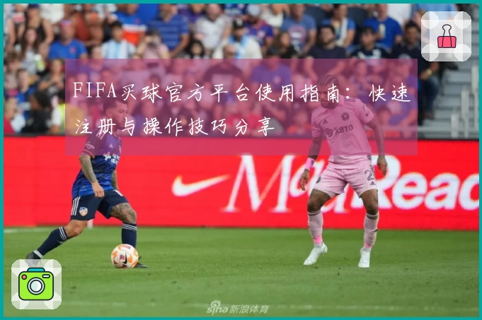 FIFA买球官方平台使用指南：快速注册与操作技巧分享
