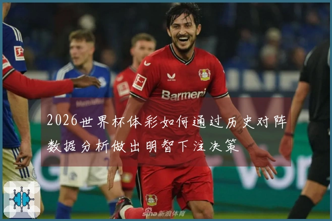 2026世界杯体彩如何通过历史对阵数据分析做出明智下注决策