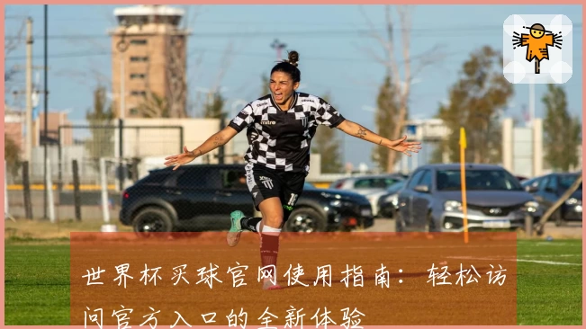 世界杯买球官网使用指南：轻松访问官方入口的全新体验