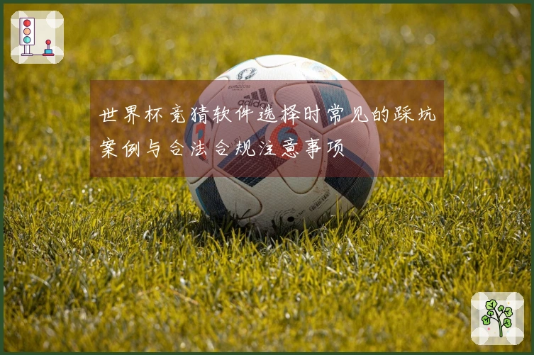 世界杯竞猜软件选择时常见的踩坑案例与合法合规注意事项