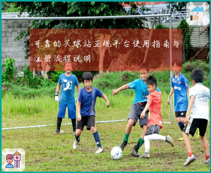 可靠的买球站正规平台使用指南与注册流程说明