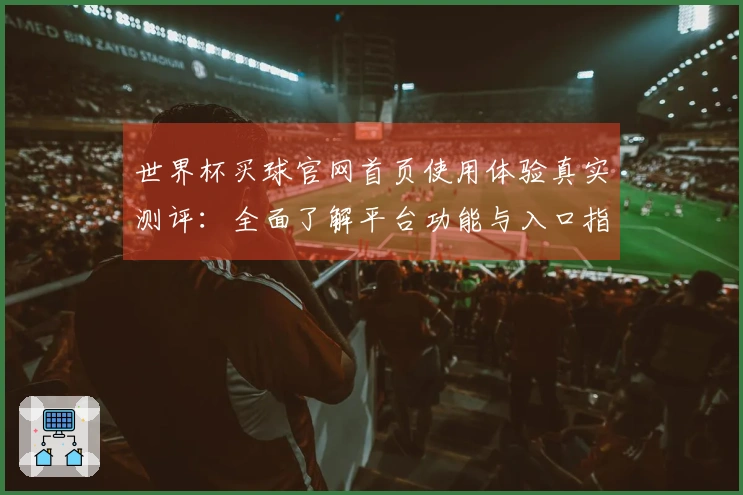 世界杯买球官网首页使用体验真实测评：全面了解平台功能与入口指导