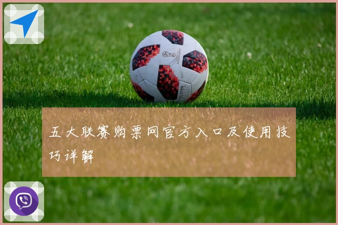 五大联赛购票网官方入口及使用技巧详解