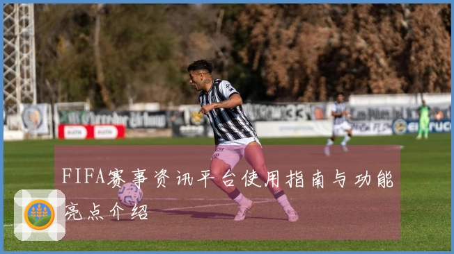 FIFA赛事资讯平台使用指南与功能亮点介绍