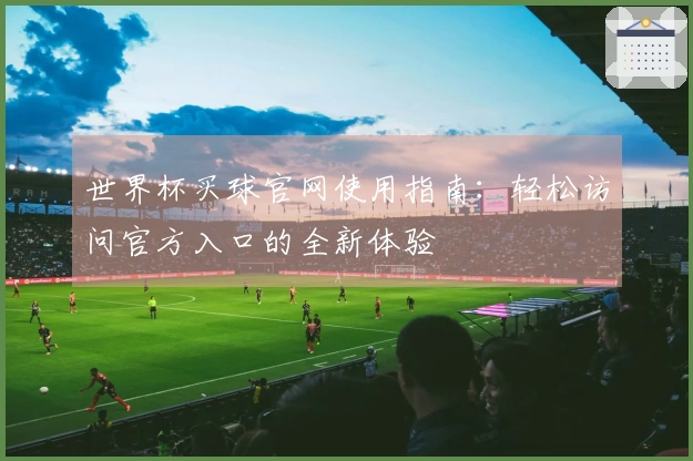 世界杯买球官网使用指南：轻松访问官方入口的全新体验