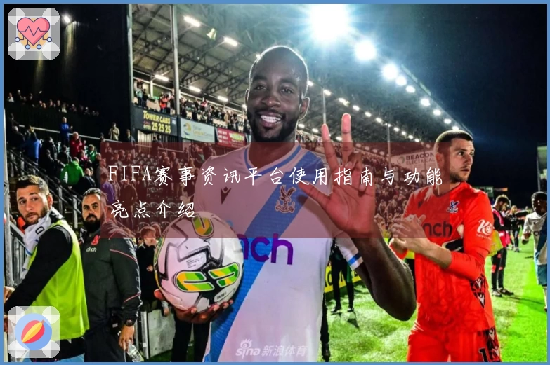 FIFA赛事资讯平台使用指南与功能亮点介绍