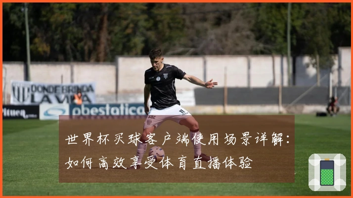 世界杯买球客户端使用场景详解：如何高效享受体育直播体验